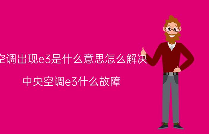 空调出现e3是什么意思怎么解决 中央空调e3什么故障？